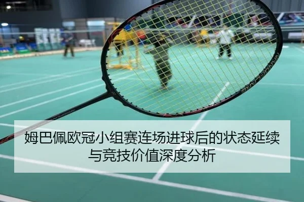 姆巴佩欧冠小组赛连场进球后的状态延续与竞技价值深度分析